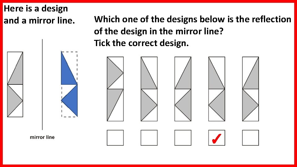 Here is a design and a mirror line. Which one of the designs below Here is a design and a mirror line. Which one of the designs below