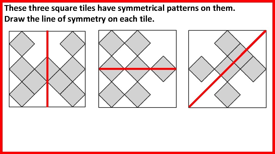 These three square tiles have symmetrical patterns on them. Draw the line of symmetry These three square tiles have symmetrical patterns on them. Draw the line of symmetry