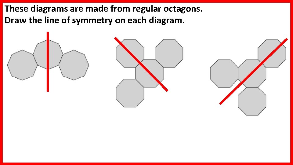 These diagrams are made from regular octagons. Draw the line of symmetry on each These diagrams are made from regular octagons. Draw the line of symmetry on each