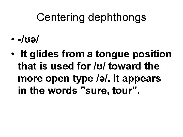 Centering dephthongs • -/ʊə/ • It glides from a tongue position that is used