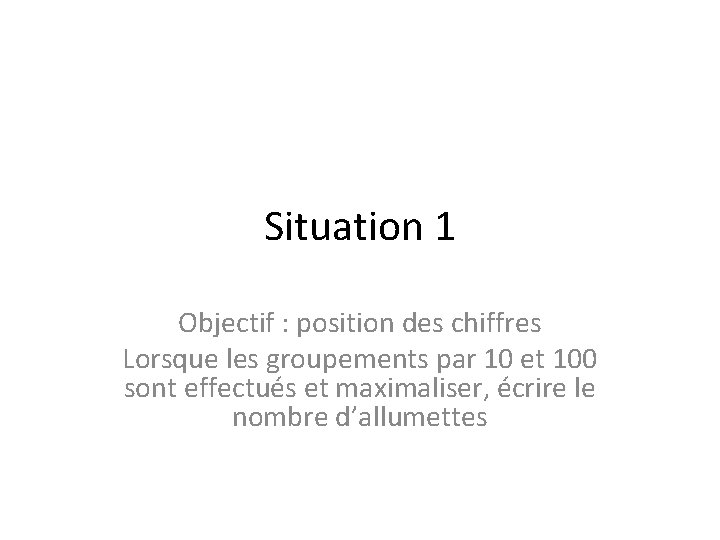 Situation 1 Objectif : position des chiffres Lorsque les groupements par 10 et 100