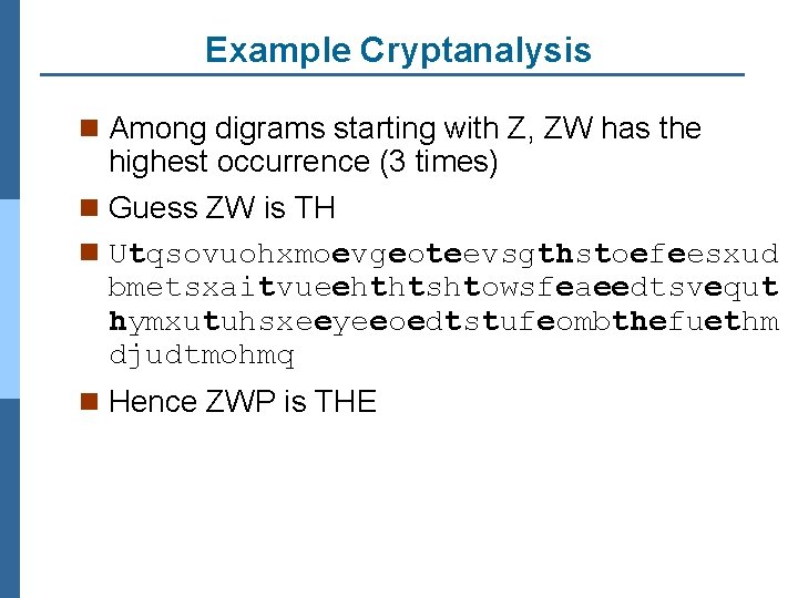 Example Cryptanalysis n Among digrams starting with Z, ZW has the highest occurrence (3