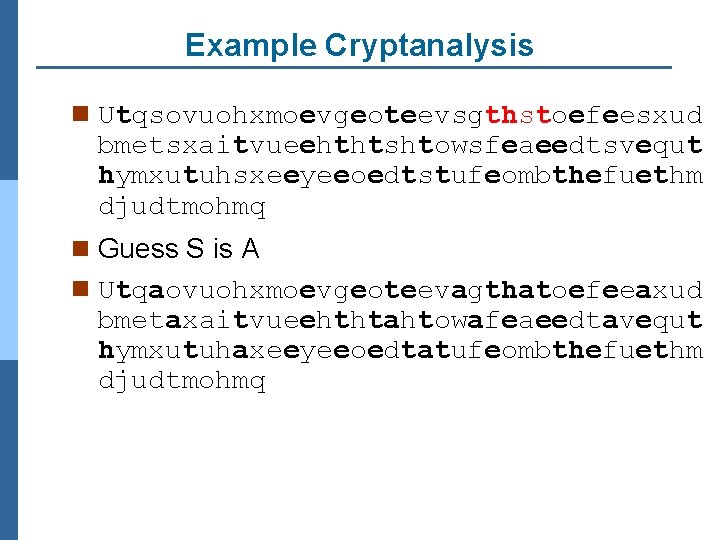 Example Cryptanalysis n Utqsovuohxmoevgeoteevsgthstoefeesxud bmetsxaitvueehthtshtowsfeaeedtsvequt hymxutuhsxeeyeeoedtstufeombthefuethm djudtmohmq n Guess S is A n Utqaovuohxmoevgeoteevagthatoefeeaxud