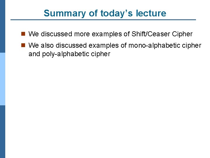 Summary of today’s lecture n We discussed more examples of Shift/Ceaser Cipher n We
