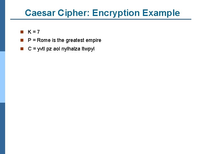 Caesar Cipher: Encryption Example n K=7 n P = Rome is the greatest empire