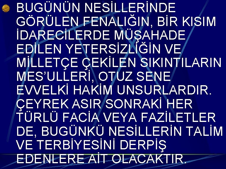 BUGÜNÜN NESİLLERİNDE GÖRÜLEN FENALIĞIN, BİR KISIM İDARECİLERDE MÜŞAHADE EDİLEN YETERSİZLİĞİN VE MİLLETÇE ÇEKİLEN SIKINTILARIN