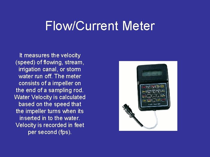 Flow/Current Meter It measures the velocity (speed) of flowing, stream, irrigation canal, or storm