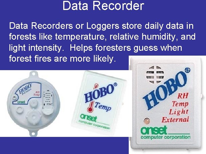 Data Recorders or Loggers store daily data in forests like temperature, relative humidity, and
