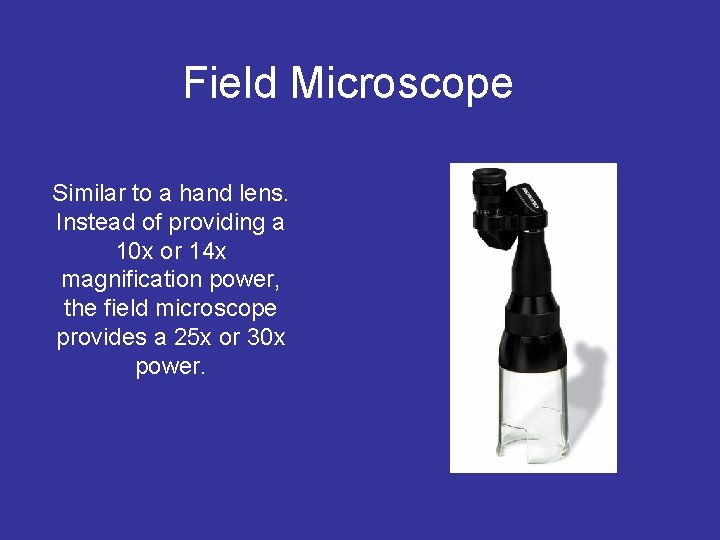 Field Microscope Similar to a hand lens. Instead of providing a 10 x or
