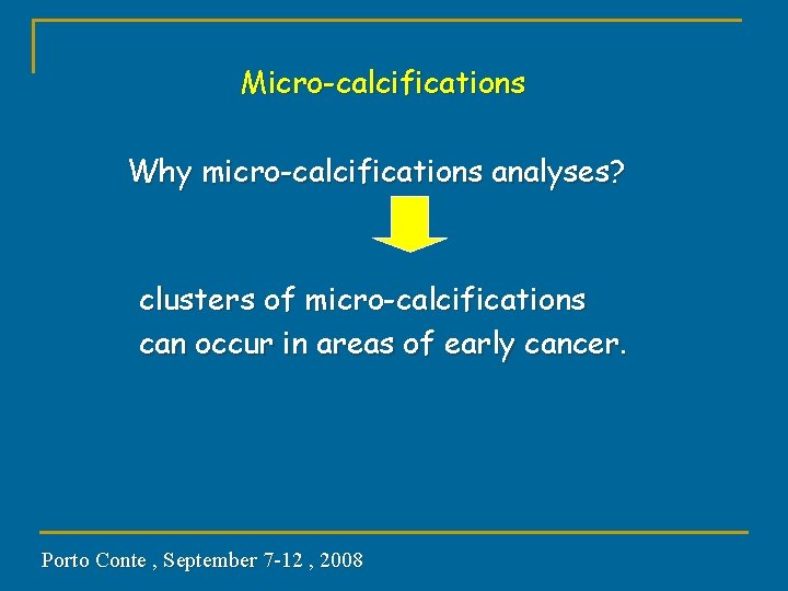 Micro-calcifications Why micro-calcifications analyses? clusters of micro-calcifications can occur in areas of early cancer.