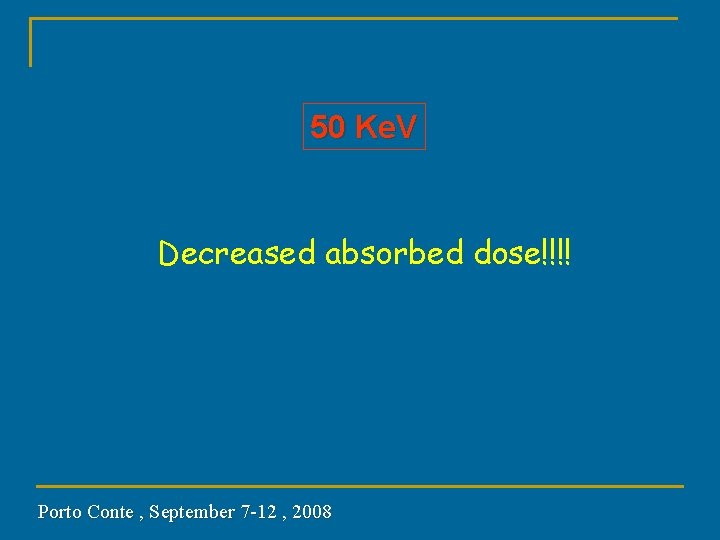 50 Ke. V Decreased absorbed dose!!!! Porto Conte , September 7 -12 , 2008