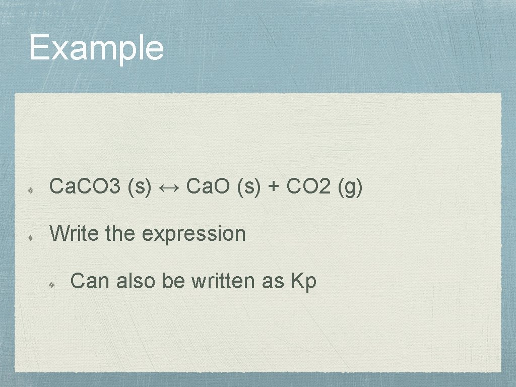 Example Ca. CO 3 (s) ↔ Ca. O (s) + CO 2 (g) Write