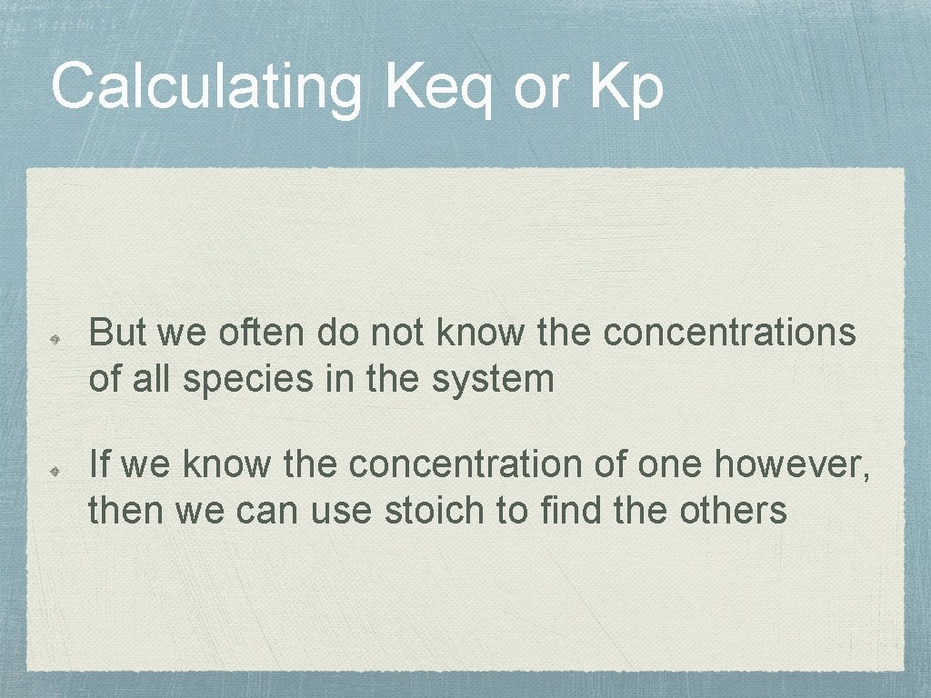 Calculating Keq or Kp But we often do not know the concentrations of all