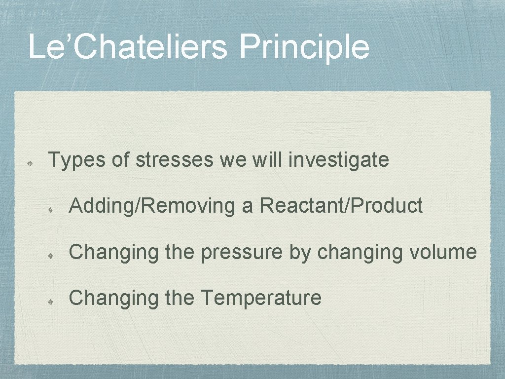 Le’Chateliers Principle Types of stresses we will investigate Adding/Removing a Reactant/Product Changing the pressure