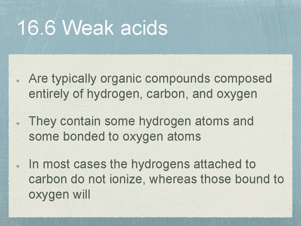 16. 6 Weak acids Are typically organic compounds composed entirely of hydrogen, carbon, and