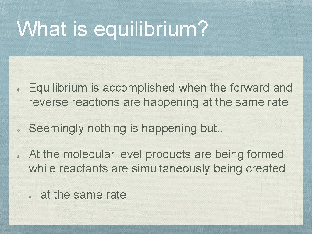 What is equilibrium? Equilibrium is accomplished when the forward and reverse reactions are happening