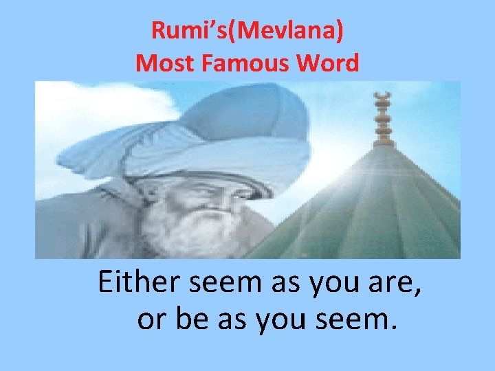 Rumi’s(Mevlana) Most Famous Word Either seem as you are, or be as you seem.