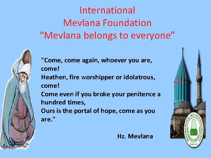 International Mevlana Foundation “Mevlana belongs to everyone” "Come, come again, whoever you are, come!