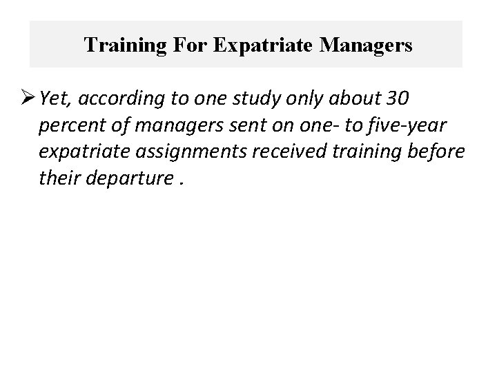 Training For Expatriate Managers Ø Yet, according to one study only about 30 percent