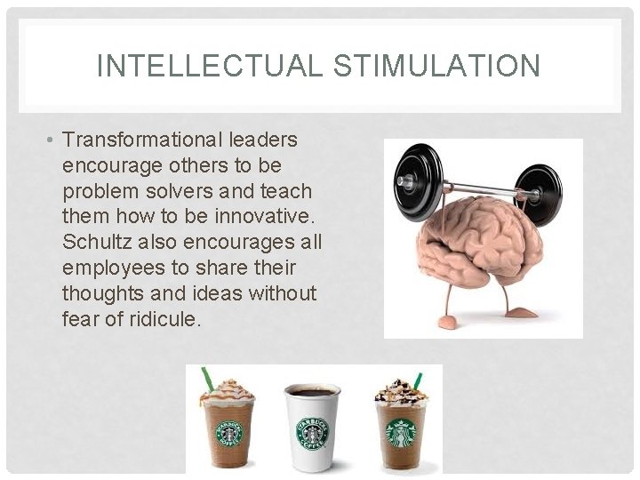 INTELLECTUAL STIMULATION • Transformational leaders encourage others to be problem solvers and teach them