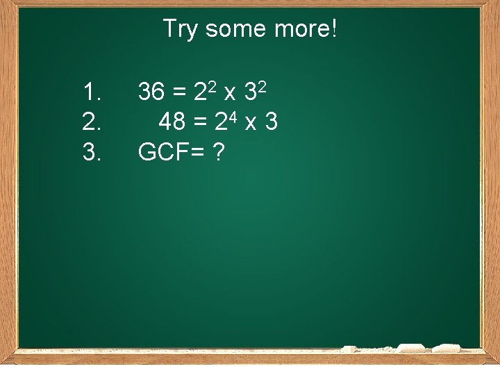 Try some more! 1. 2. 3. 36 = 22 x 32 48 = 24