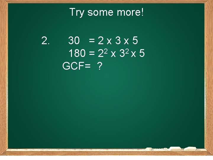 Try some more! 2. 30 = 2 x 3 x 5 180 = 22