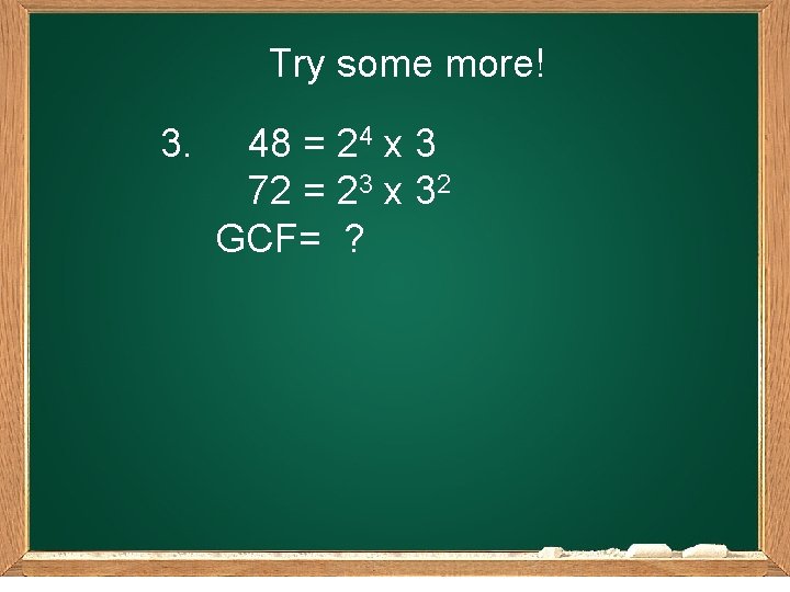 Try some more! 3. 48 = 24 x 3 72 = 23 x 32