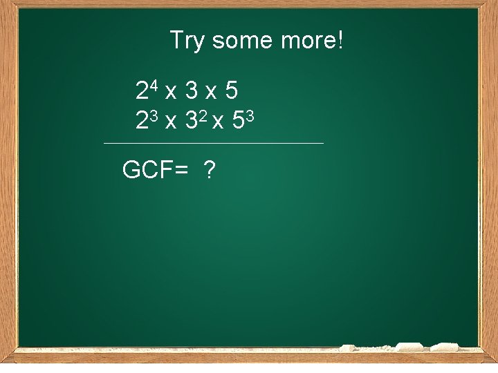 Try some more! 24 x 3 x 5 2 3 x 3 2 x