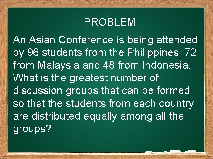 PROBLEM An Asian Conference is being attended by 96 students from the Philippines, 72