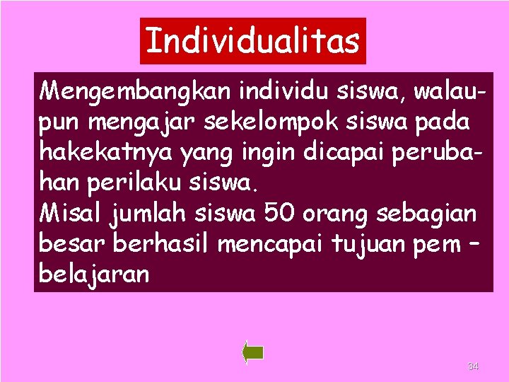 Individualitas Mengembangkan individu siswa, walaupun mengajar sekelompok siswa pada hakekatnya yang ingin dicapai perubahan