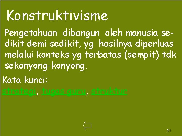 Konstruktivisme Pengetahuan dibangun oleh manusia sedikit demi sedikit, yg hasilnya diperluas melalui konteks yg