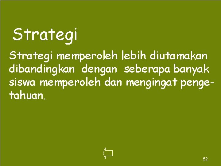 Strategi memperoleh lebih diutamakan dibandingkan dengan seberapa banyak siswa memperoleh dan mengingat pengetahuan. 52