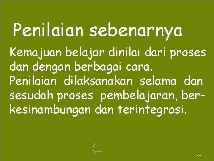 Penilaian sebenarnya Kemajuan belajar dinilai dari proses dan dengan berbagai cara. Penilaian dilaksanakan selama