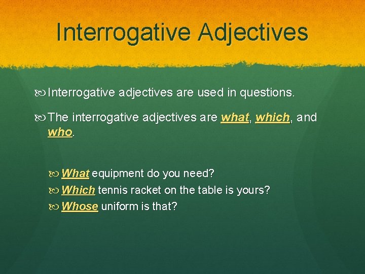 Interrogative Adjectives Interrogative adjectives are used in questions. The interrogative adjectives are what, which,