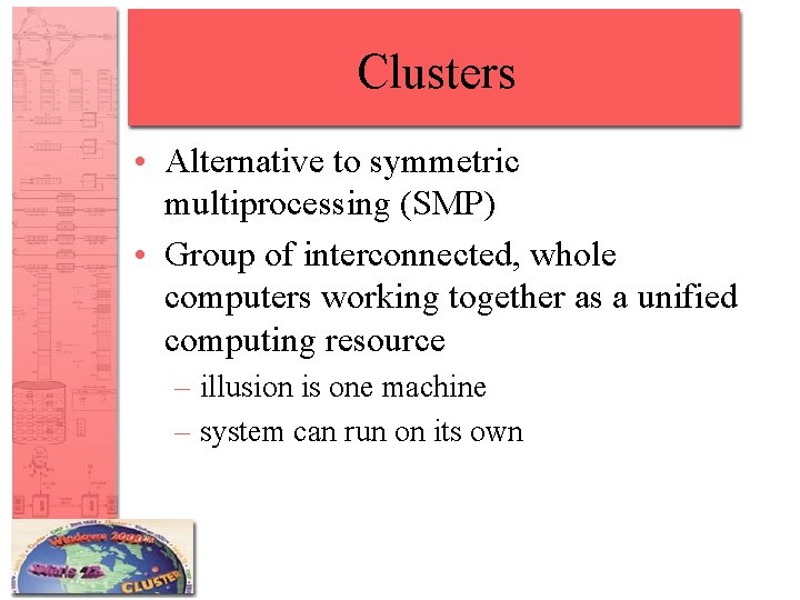 Clusters • Alternative to symmetric multiprocessing (SMP) • Group of interconnected, whole computers working Clusters • Alternative to symmetric multiprocessing (SMP) • Group of interconnected, whole computers working