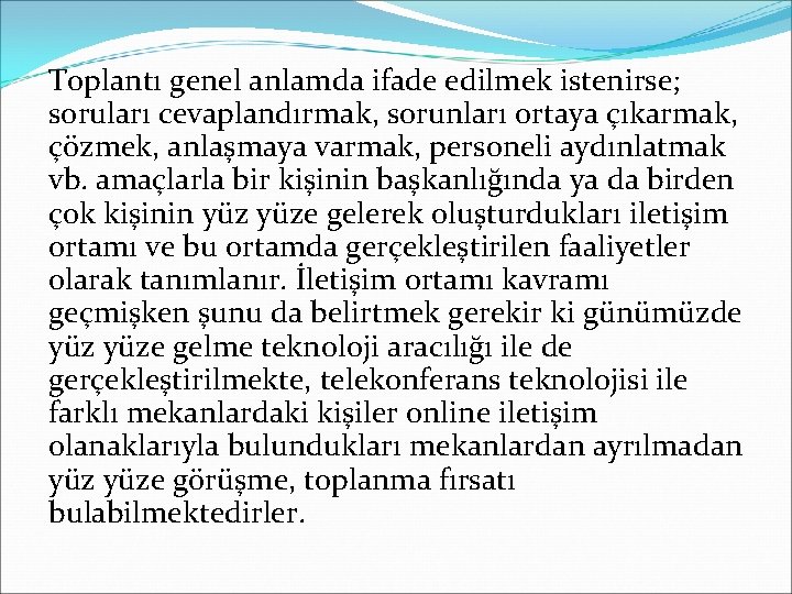 Toplantı genel anlamda ifade edilmek istenirse; soruları cevaplandırmak, sorunları ortaya çıkarmak, çözmek, anlaşmaya varmak,