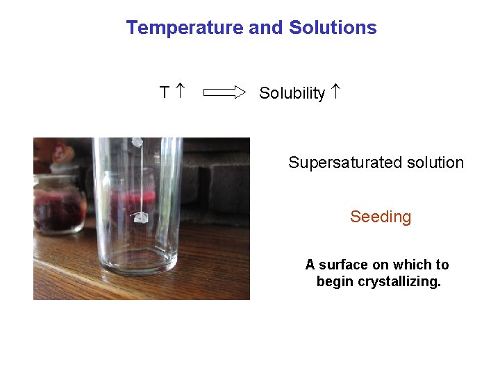 Temperature and Solutions T Solubility Supersaturated solution Seeding A surface on which to begin