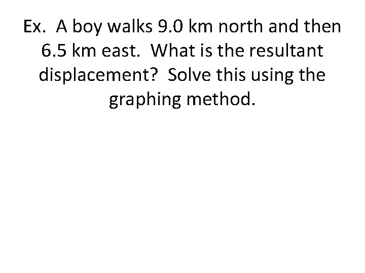 Ex. A boy walks 9. 0 km north and then 6. 5 km east.