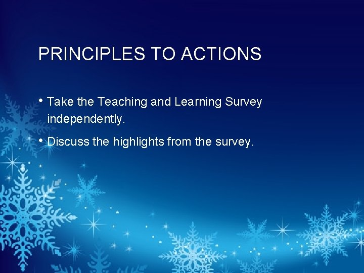 PRINCIPLES TO ACTIONS • Take the Teaching and Learning Survey independently. • Discuss the