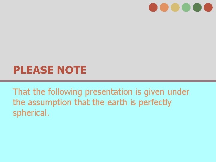 PLEASE NOTE That the following presentation is given under the assumption that the earth