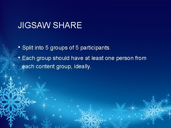 JIGSAW SHARE • Split into 5 groups of 5 participants. • Each group should