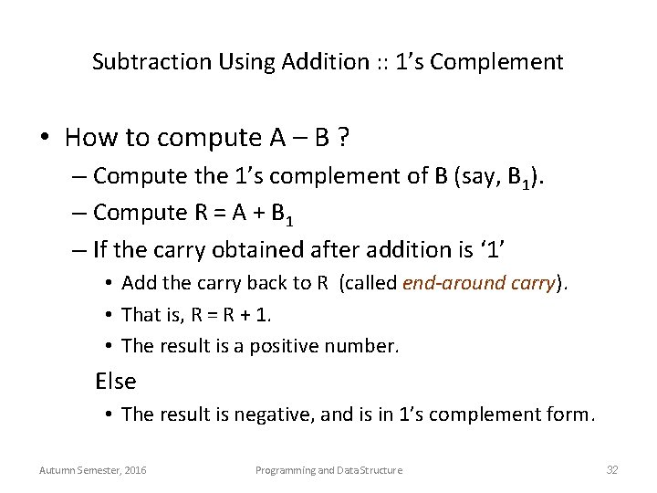 Subtraction Using Addition : : 1’s Complement • How to compute A – B