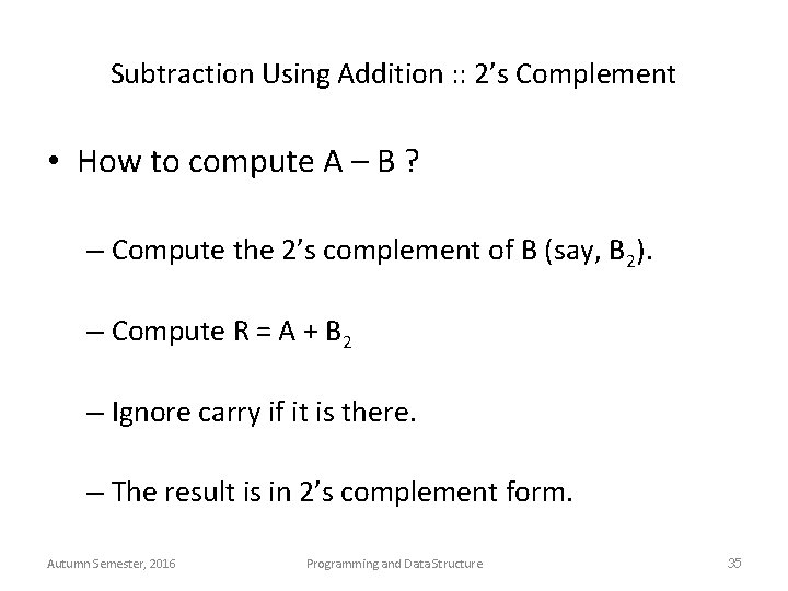 Subtraction Using Addition : : 2’s Complement • How to compute A – B