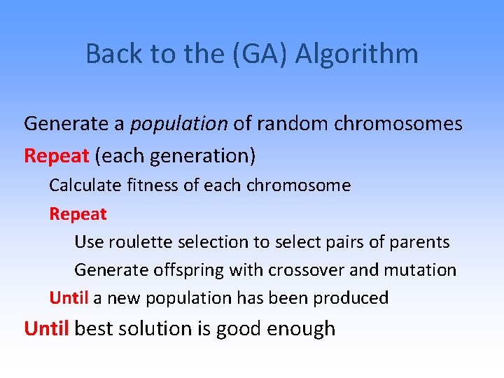 Back to the (GA) Algorithm Generate a population of random chromosomes Repeat (each generation)