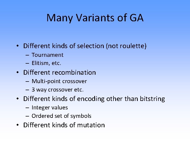 Many Variants of GA • Different kinds of selection (not roulette) – Tournament –