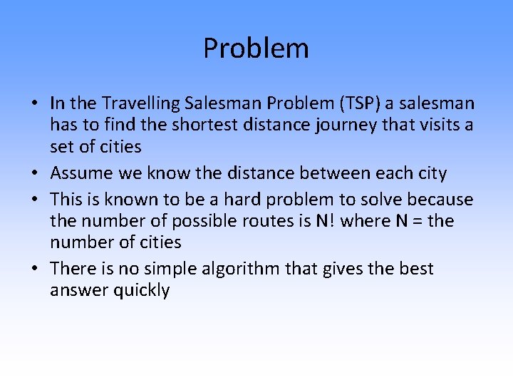 Problem • In the Travelling Salesman Problem (TSP) a salesman has to find the