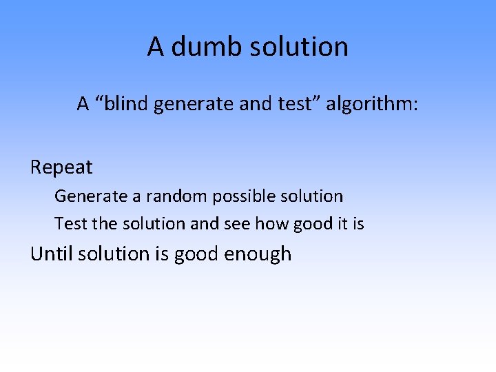 A dumb solution A “blind generate and test” algorithm: Repeat Generate a random possible