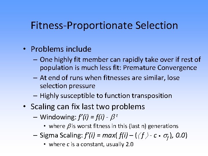 Fitness-Proportionate Selection • Problems include – One highly fit member can rapidly take over