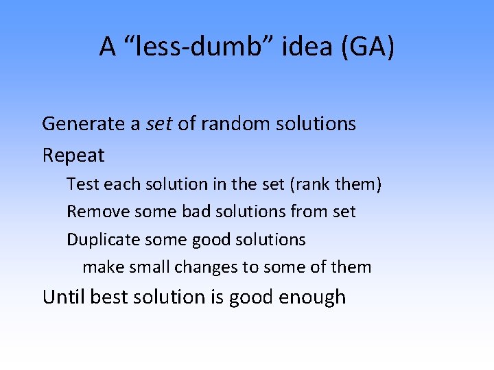 A “less-dumb” idea (GA) Generate a set of random solutions Repeat Test each solution
