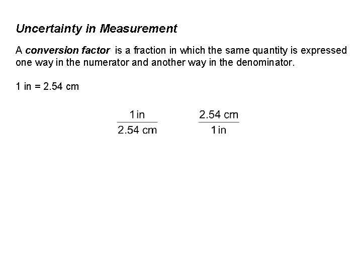 Uncertainty in Measurement A conversion factor is a fraction in which the same quantity